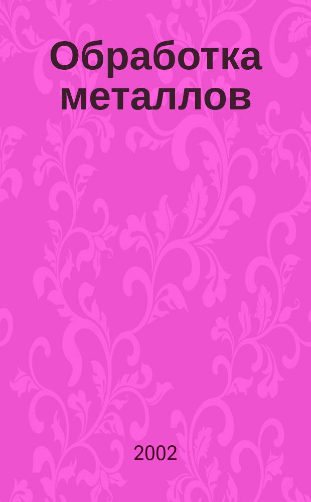 Обработка металлов : Технология. Оборуд. Инструменты Науч.-техн. и произв. журн. 2002, № 3 (16)