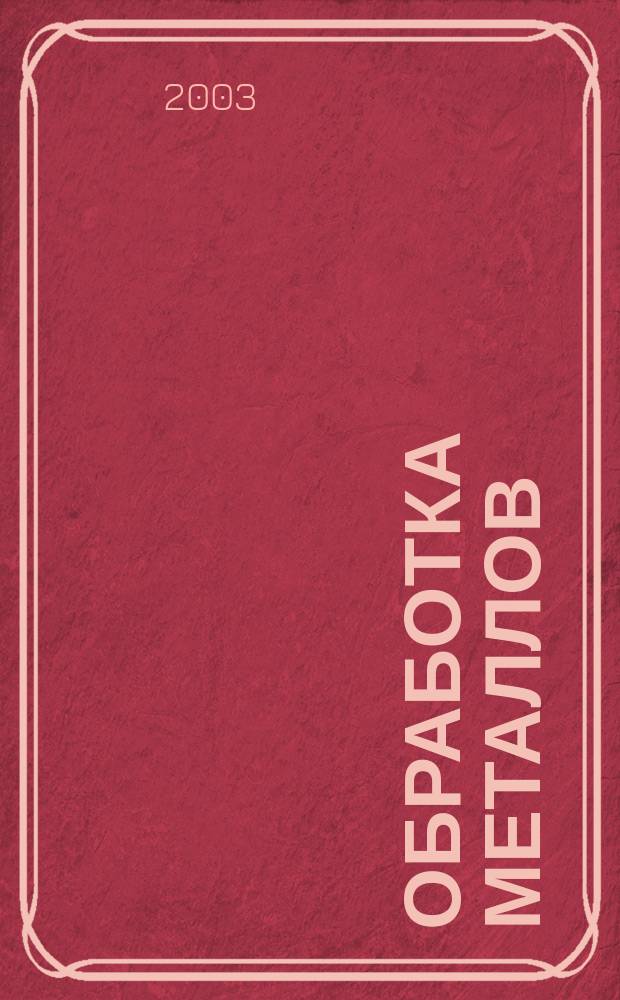 Обработка металлов : Технология. Оборуд. Инструменты Науч.-техн. и произв. журн. 2003, № 1 (18)