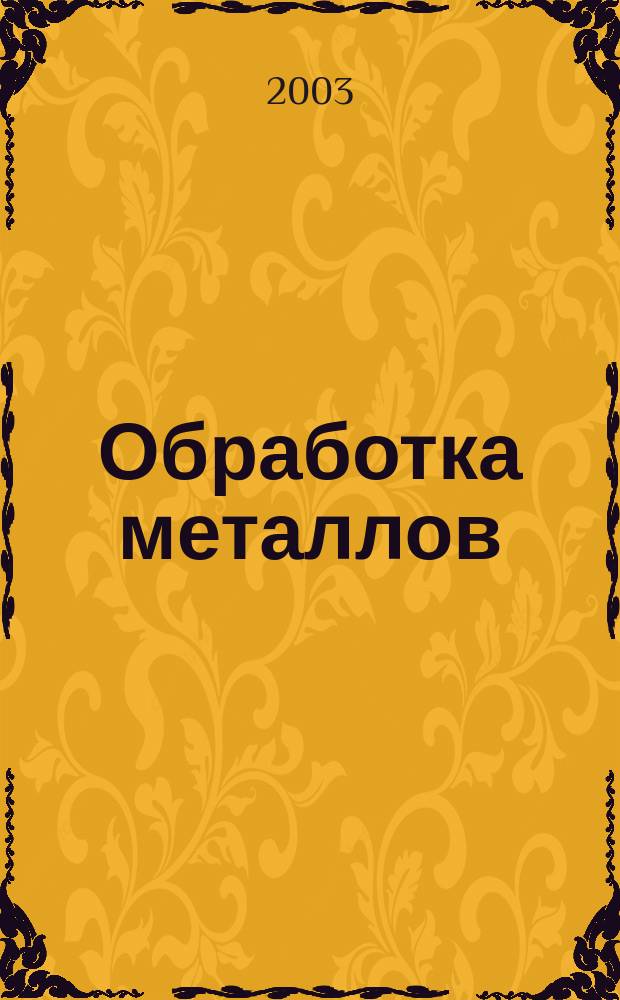 Обработка металлов : Технология. Оборуд. Инструменты Науч.-техн. и произв. журн. 2003, № 4 (21)