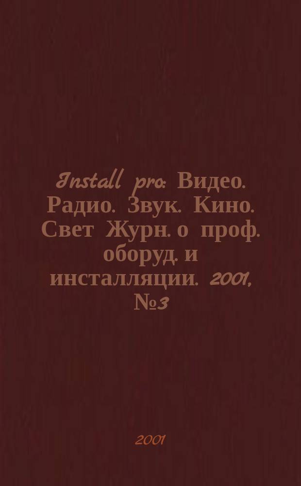 Install pro : Видео. Радио. Звук. Кино. Свет Журн. о проф. оборуд. и инсталляции. 2001, № 3 (11)