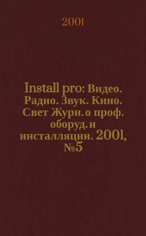 Install pro : Видео. Радио. Звук. Кино. Свет Журн. о проф. оборуд. и инсталляции. 2001, № 5 (13)