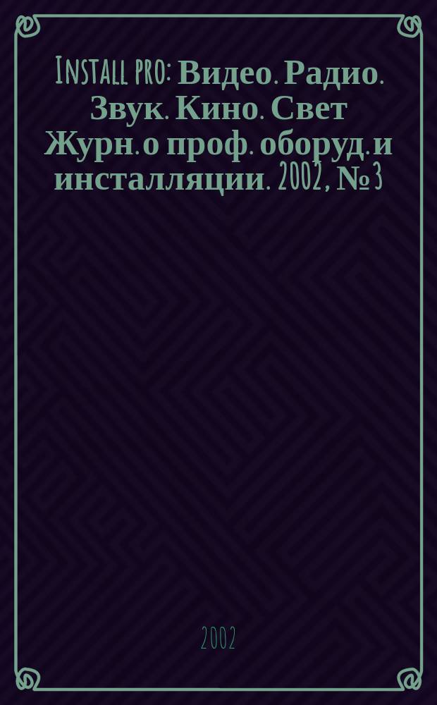 Install pro : Видео. Радио. Звук. Кино. Свет Журн. о проф. оборуд. и инсталляции. 2002, № 3 (17)