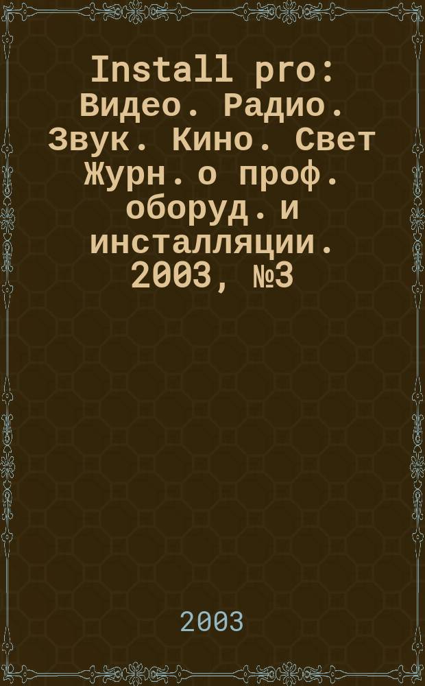 Install pro : Видео. Радио. Звук. Кино. Свет Журн. о проф. оборуд. и инсталляции. 2003, № 3 (22)