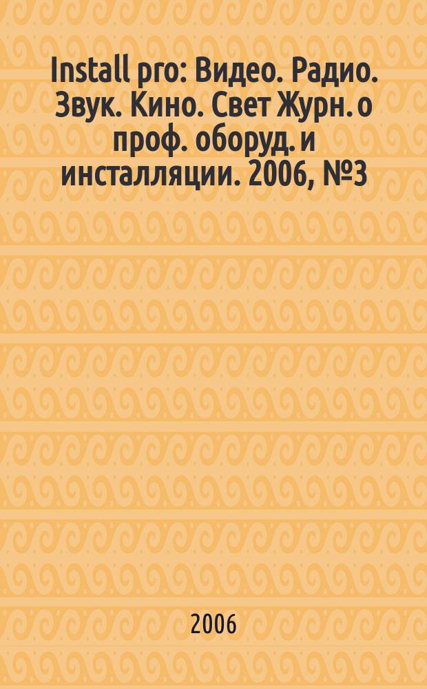 Install pro : Видео. Радио. Звук. Кино. Свет Журн. о проф. оборуд. и инсталляции. 2006, № 3 (39)