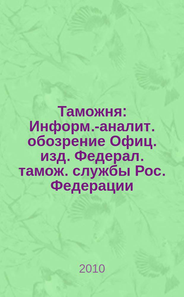 Таможня : Информ.-аналит. обозрение Офиц. изд. Федерал. тамож. службы Рос. Федерации. 2010, № 20 (259)