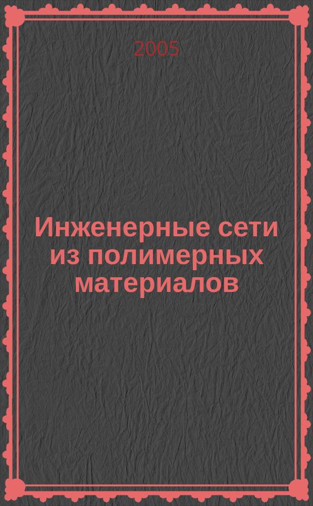 Инженерные сети из полимерных материалов : Ежекв. журн. для профессионалов. 2005, № 3 (13)