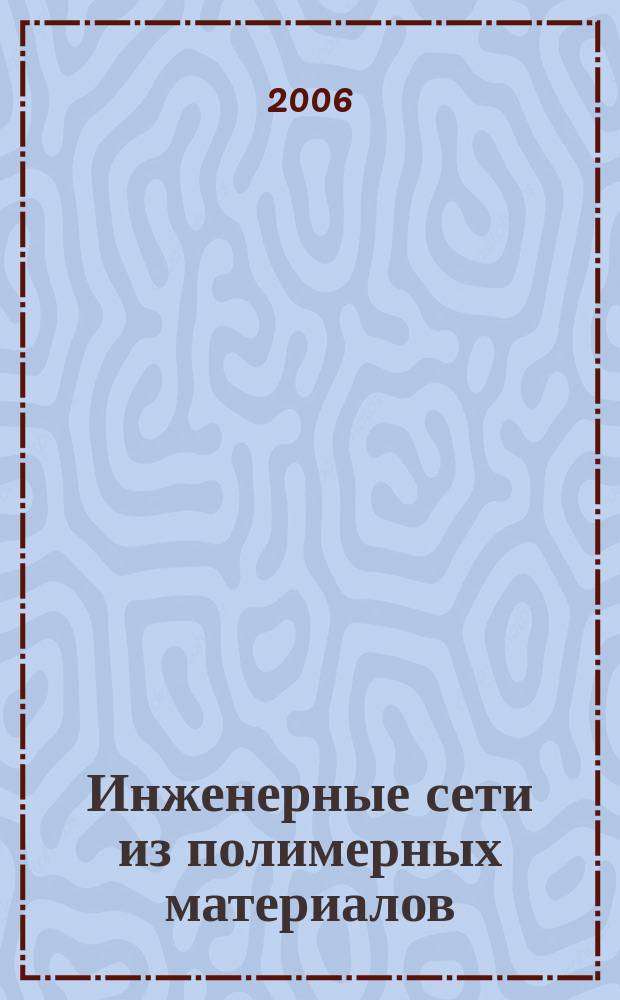 Инженерные сети из полимерных материалов : Ежекв. журн. для профессионалов. 2006, № 4 (18)