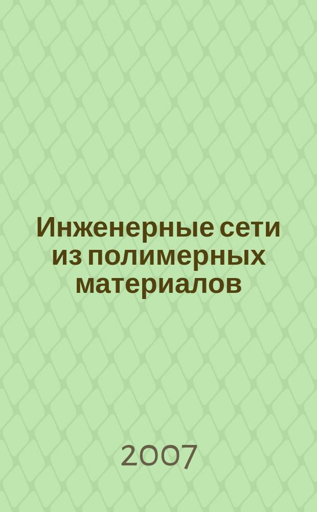 Инженерные сети из полимерных материалов : Ежекв. журн. для профессионалов. 2007, № 3 (21)