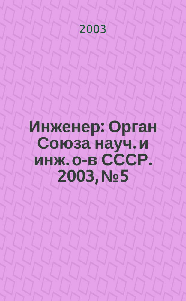 Инженер : Орган Союза науч. и инж. о-в СССР. 2003, № 5