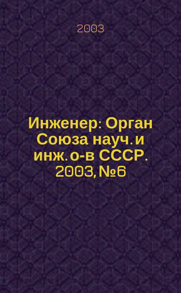 Инженер : Орган Союза науч. и инж. о-в СССР. 2003, № 6