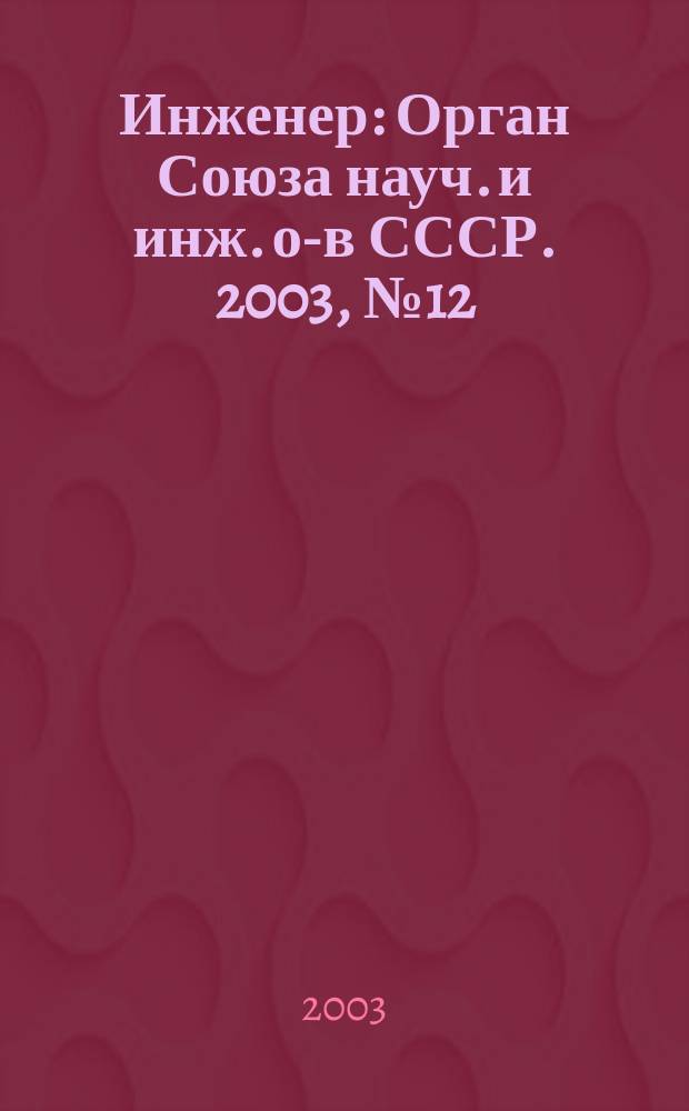 Инженер : Орган Союза науч. и инж. о-в СССР. 2003, № 12