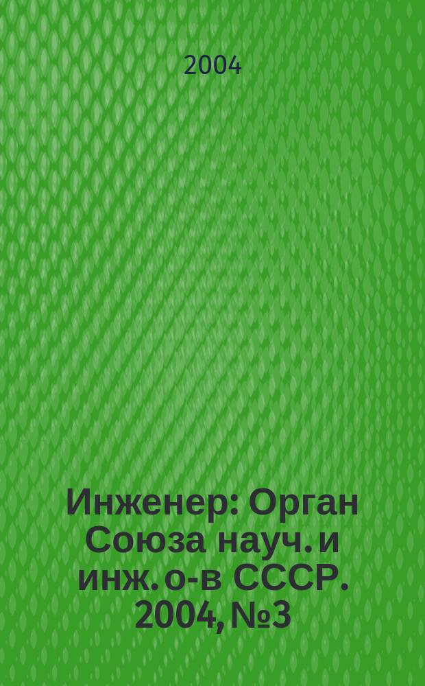 Инженер : Орган Союза науч. и инж. о-в СССР. 2004, № 3