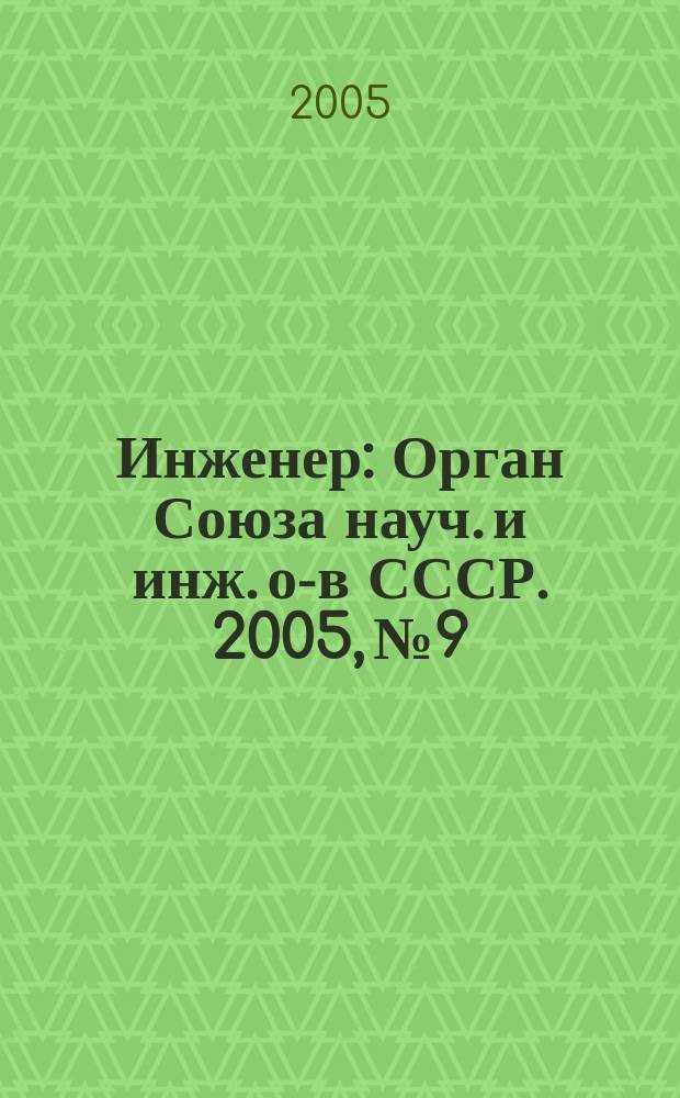 Инженер : Орган Союза науч. и инж. о-в СССР. 2005, № 9