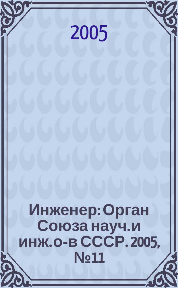 Инженер : Орган Союза науч. и инж. о-в СССР. 2005, № 11