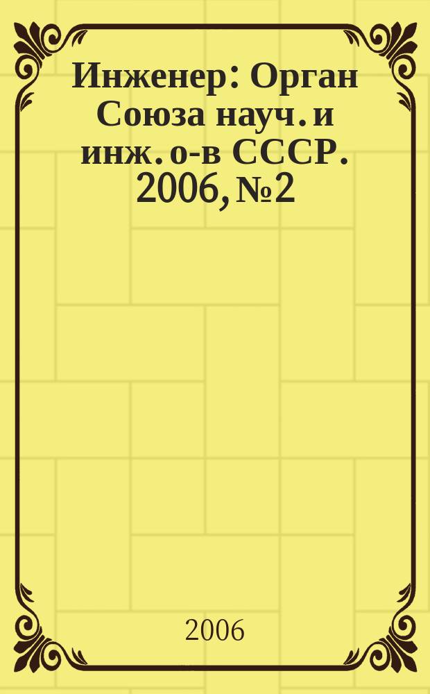 Инженер : Орган Союза науч. и инж. о-в СССР. 2006, № 2