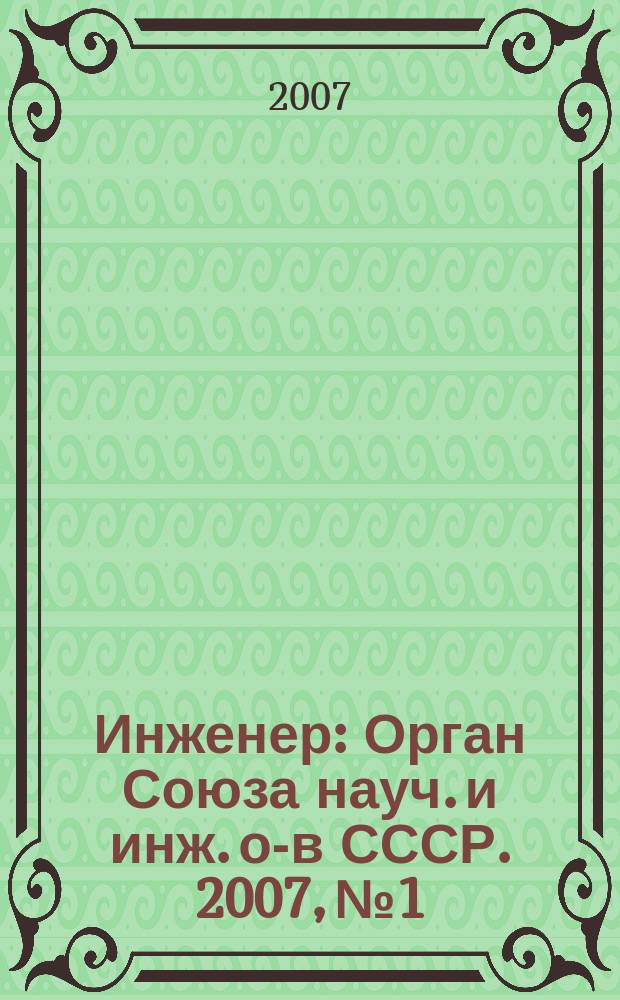 Инженер : Орган Союза науч. и инж. о-в СССР. 2007, № 1