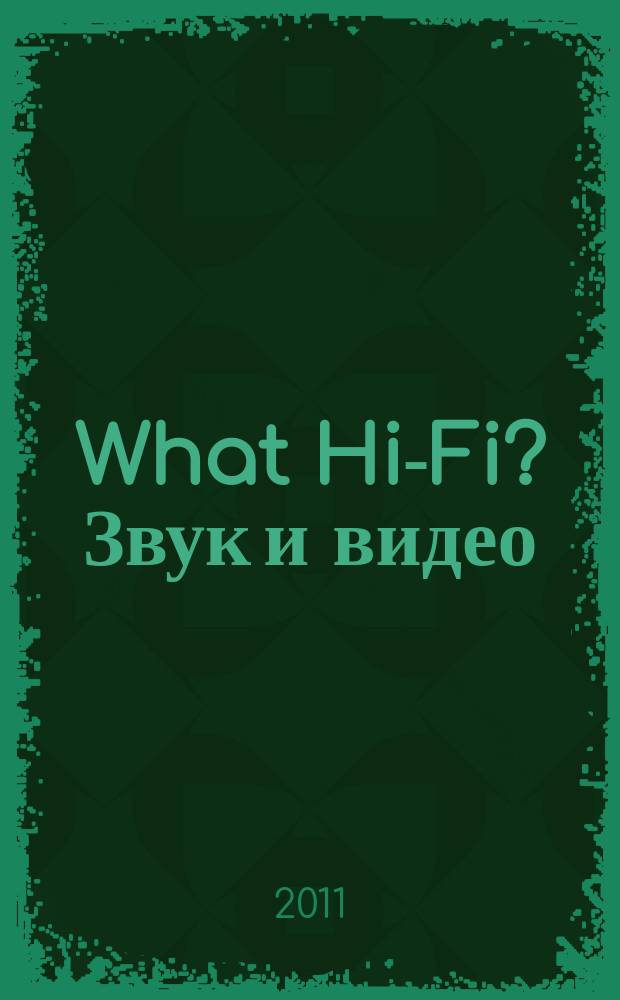What Hi-Fi? Звук и видео : Лучший спутник покупателя Hi-Fi и домаш. кинотеатра. 2011, 1