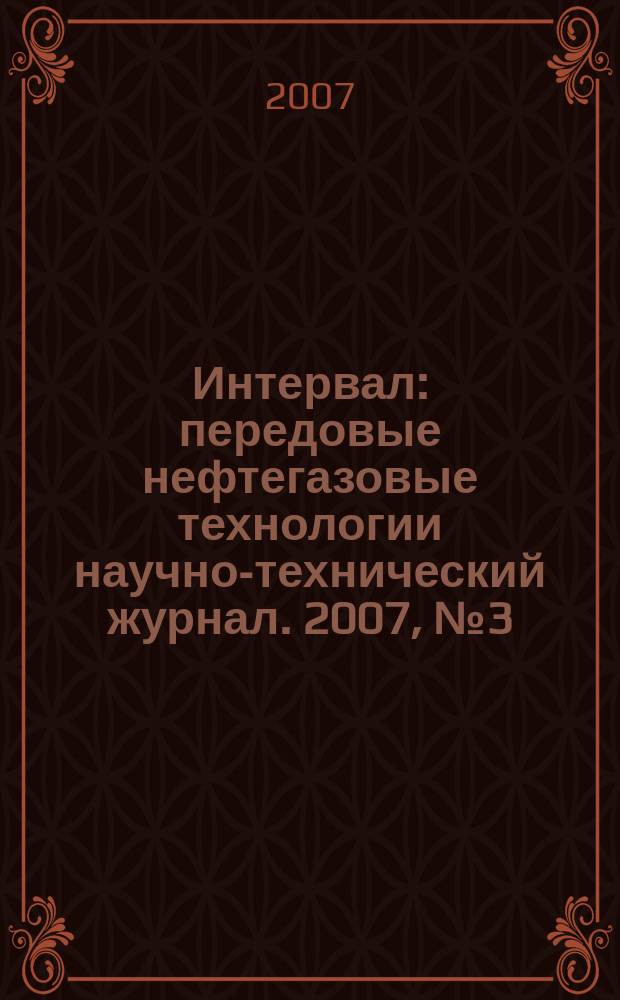 Интервал : передовые нефтегазовые технологии научно-технический журнал. 2007, № 3 (98)
