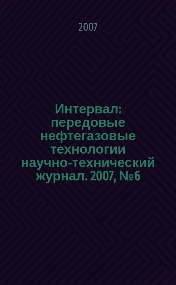 Интервал : передовые нефтегазовые технологии научно-технический журнал. 2007, № 6 (101)