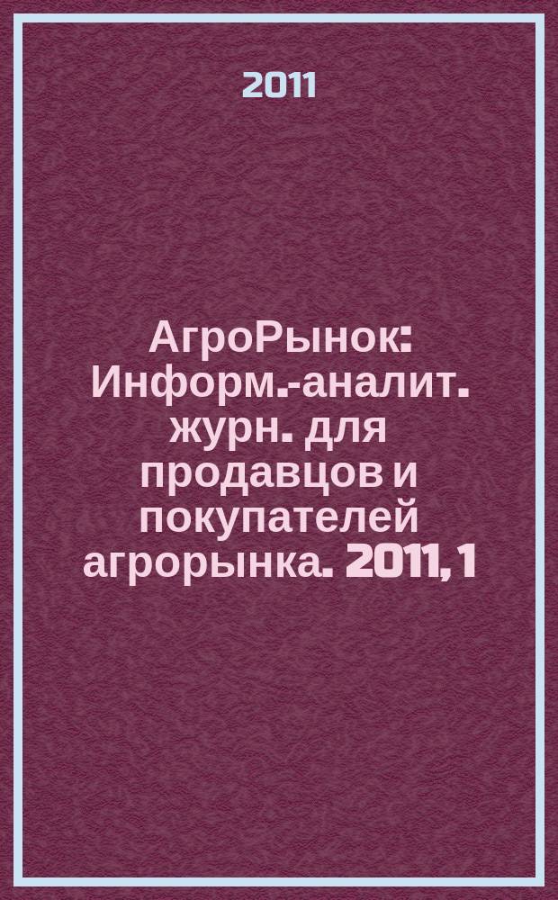 АгроРынок : Информ.-аналит. журн. для продавцов и покупателей агрорынка. 2011, 1