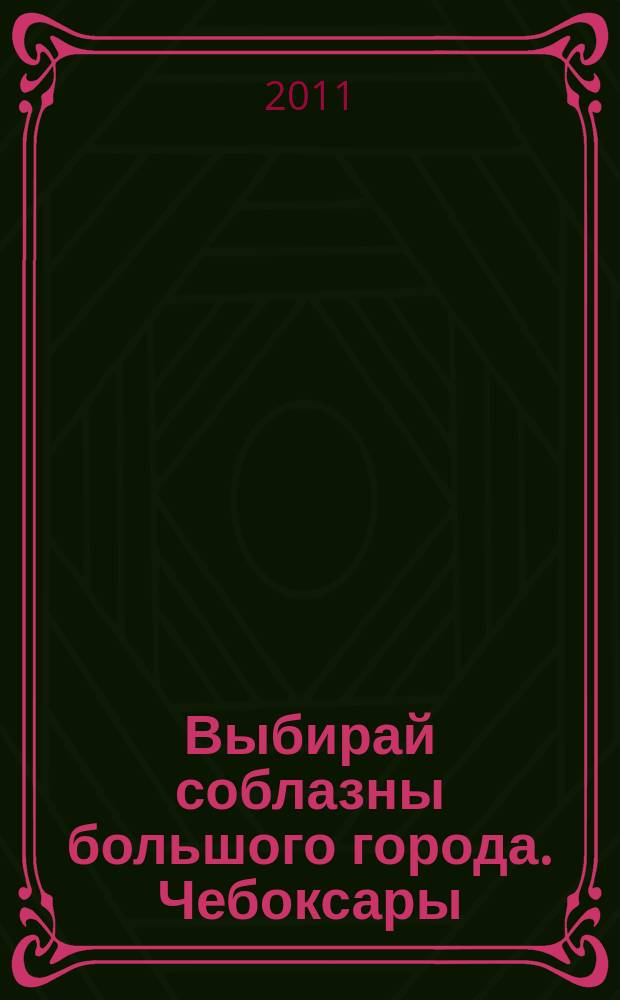 Выбирай соблазны большого города. Чебоксары : рекламно-информационный журнал. 2011, № 2 (27)