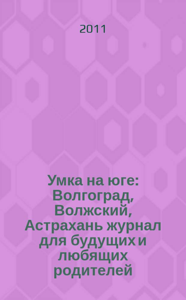 Умка на юге : Волгоград, Волжский, Астрахань журнал для будущих и любящих родителей. 2011, февр. (56)