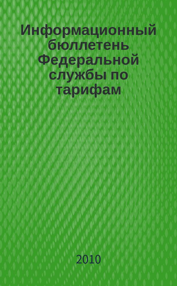 Информационный бюллетень Федеральной службы по тарифам : Офиц. изд. Федерал. службы по тарифам. 2010, № 48 (422)