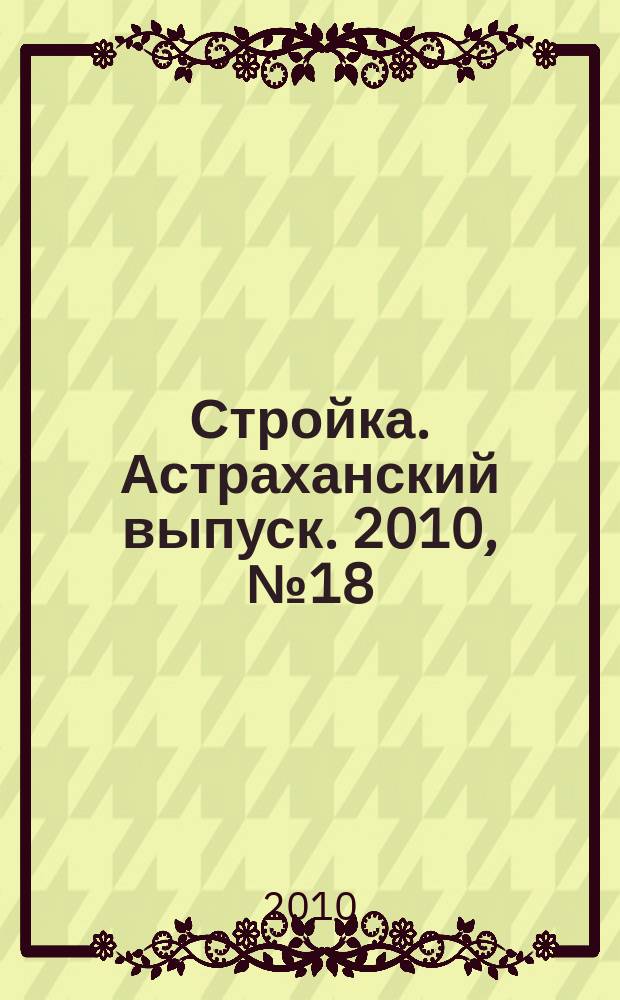 Стройка. Астраханский выпуск. 2010, № 18 (138)