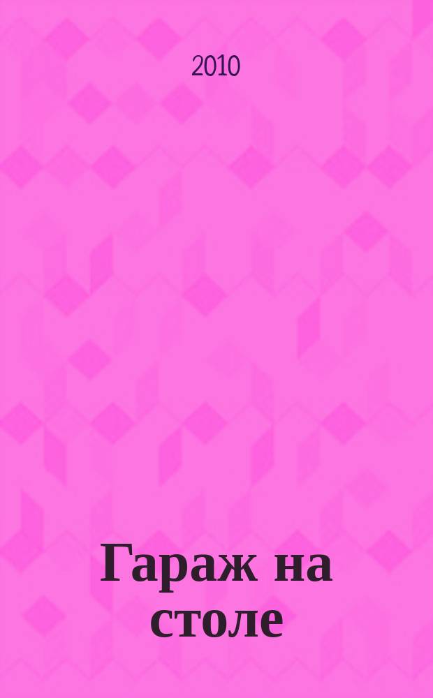 Гараж на столе : журнал о масштабных моделях автомобилей. 2010, № 4