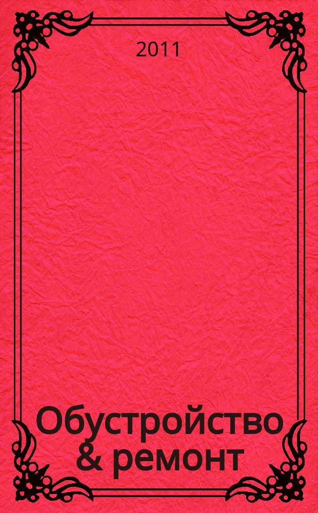 Обустройство & ремонт : еженедельный информационно-рекламный журнал. 2011, № 6 (546)