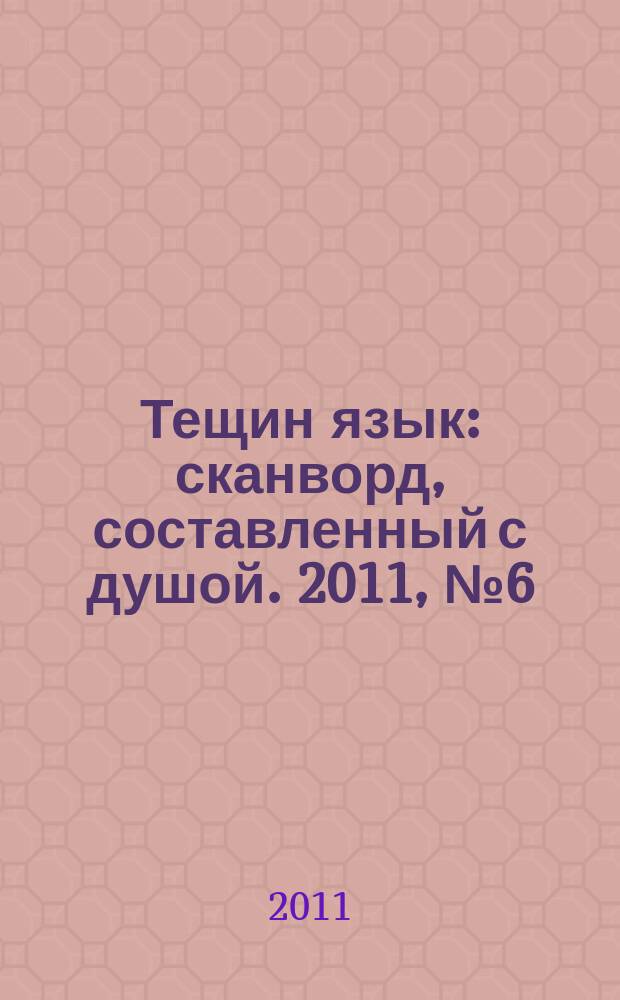 Тещин язык : сканворд, составленный с душой. 2011, № 6 (536)