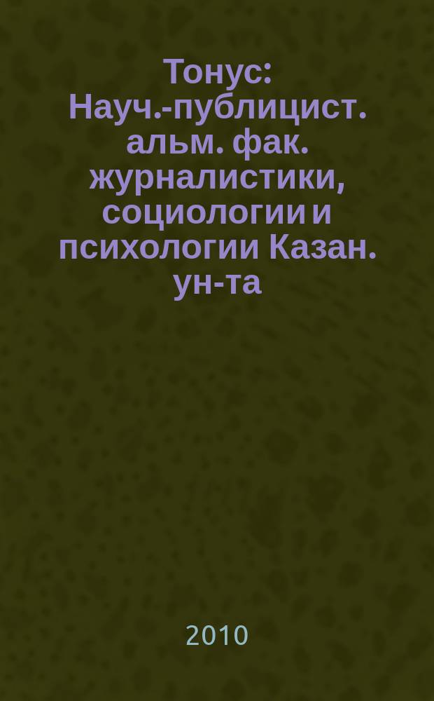Тонус : Науч.-публицист. альм. фак. журналистики, социологии и психологии Казан. ун-та. № 18