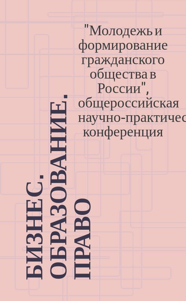 Бизнес. Образование. Право : вестник Волгоградского института бизнеса научный журнал. Прил. к № 4 : Научно-практический семинар "Молодежь и формирование гражданского общества России", 28 сентября 2007 года
