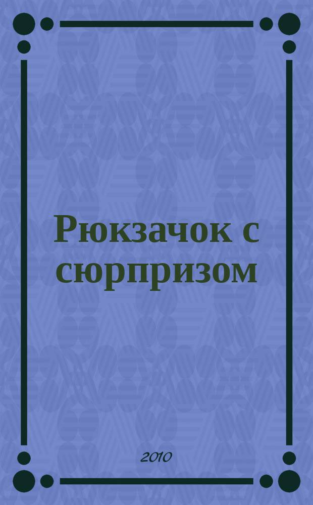 Рюкзачок с сюрпризом : детский журнал для детей первой и второй возрастной группы. 2010, № 6