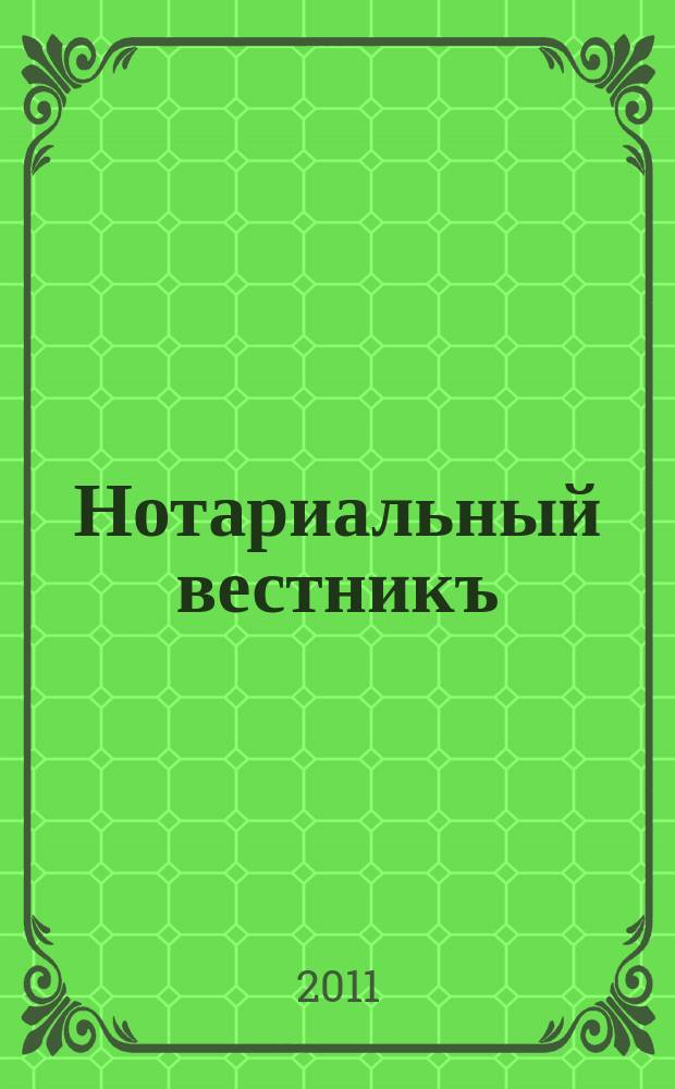 Нотариальный вестникъ : Еженед. научно-практич. журн. 2011, № 1