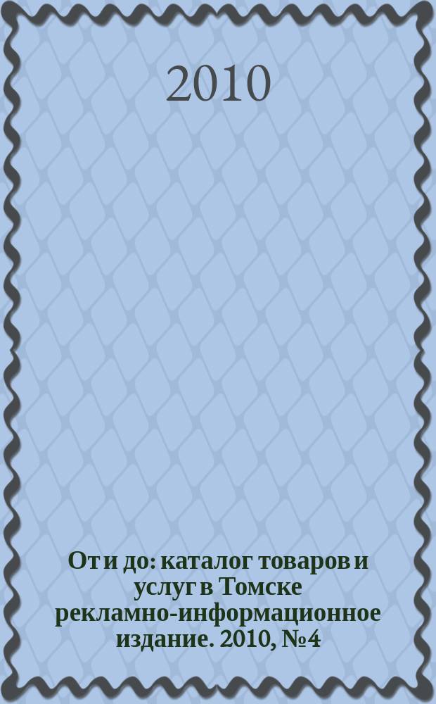 От и до : каталог товаров и услуг в Томске рекламно-информационное издание. 2010, № 4 (21)