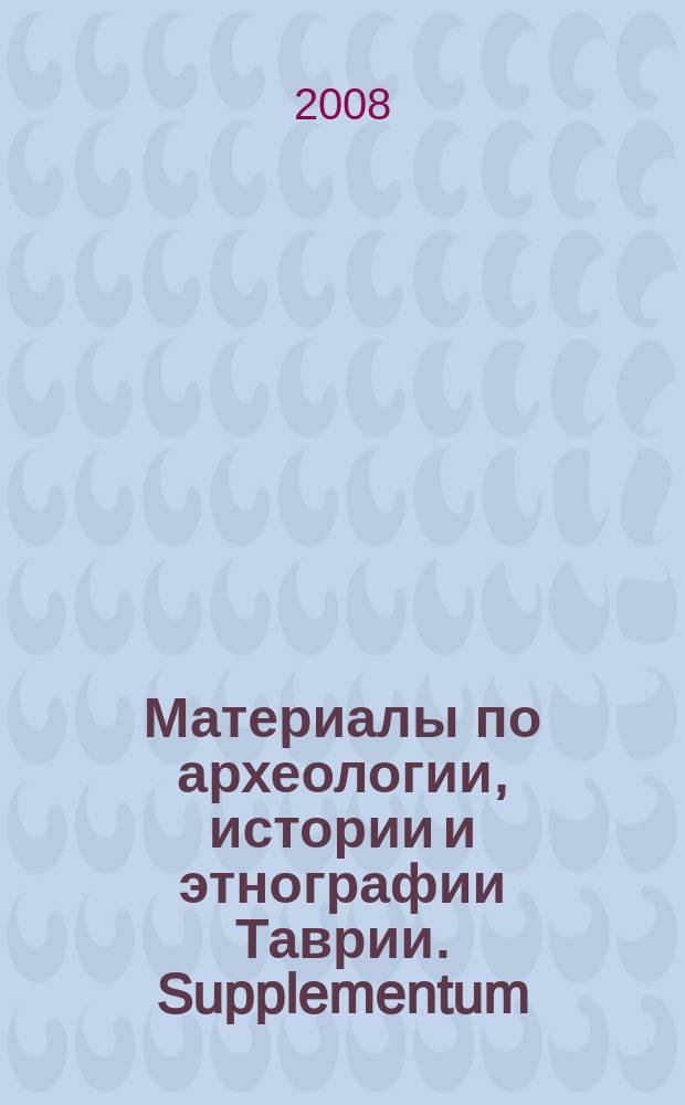 Материалы по археологии, истории и этнографии Таврии. Supplementum = Materials in archaeology, history and ethnography of Tauria : МАИЭТ