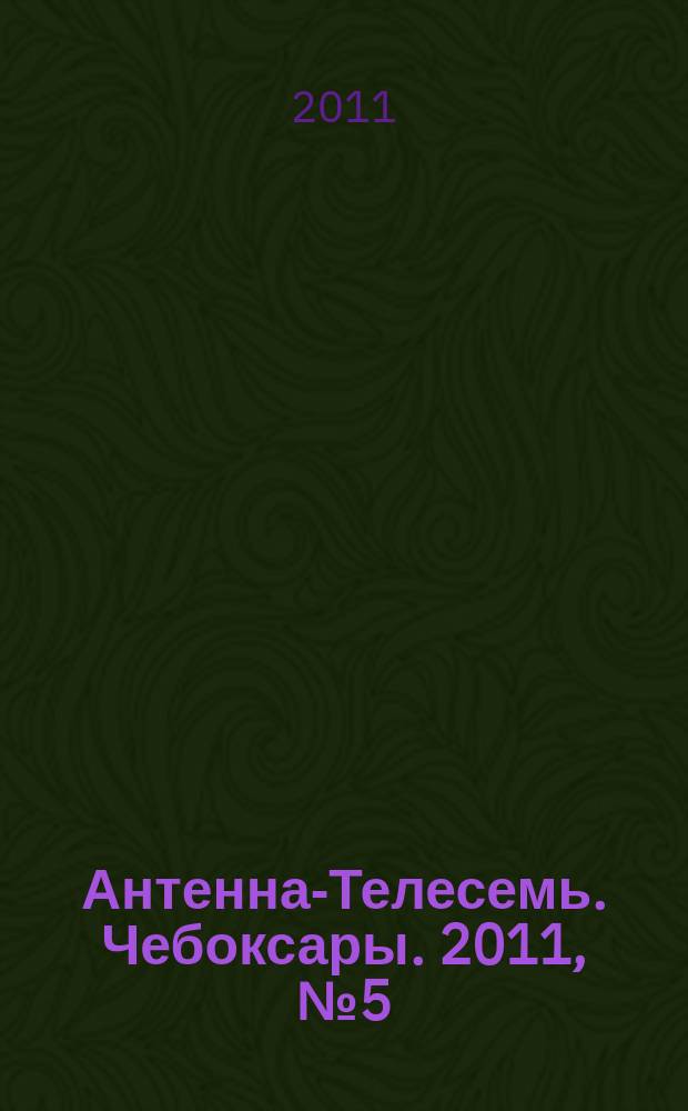 Антенна-Телесемь. Чебоксары. 2011, № 5 (118)