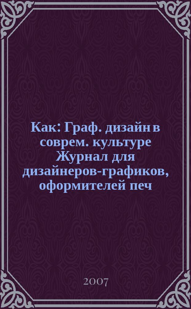 Как : Граф. дизайн в соврем. культуре Журнал для дизайнеров-графиков, оформителей печ. продукции и просто художников. 2006/2007, № 4/1 (40/41)