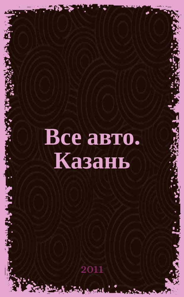 Все авто. Казань : рекламно-информационное издание. 2011, № 3 (182)