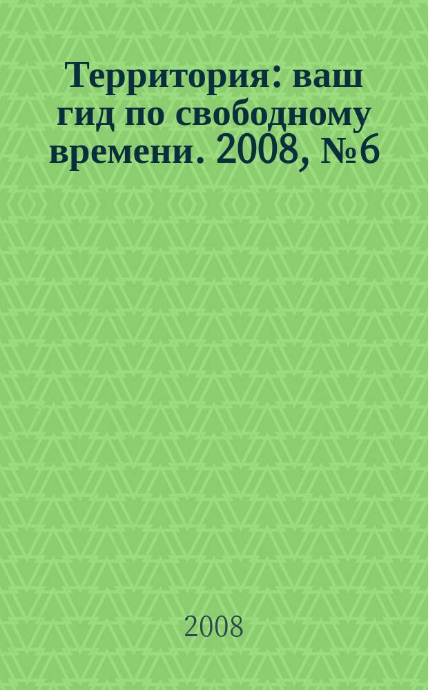 Территория : ваш гид по свободному времени. 2008, № 6 (192)