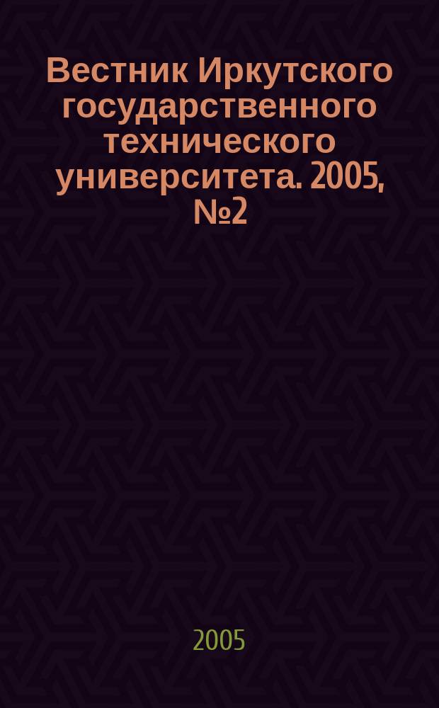 Вестник Иркутского государственного технического университета. 2005, № 2 (22)