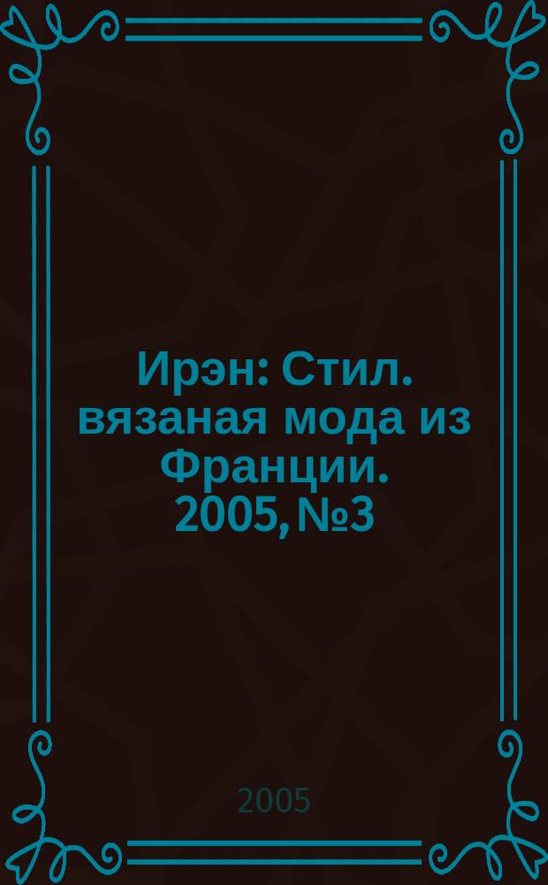 Ирэн : Стил. вязаная мода из Франции. 2005, № 3