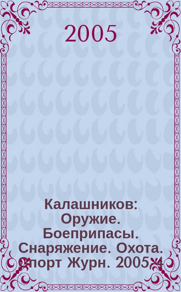 Калашников : Оружие. Боеприпасы. Снаряжение. Охота. Спорт Журн. 2005, 4
