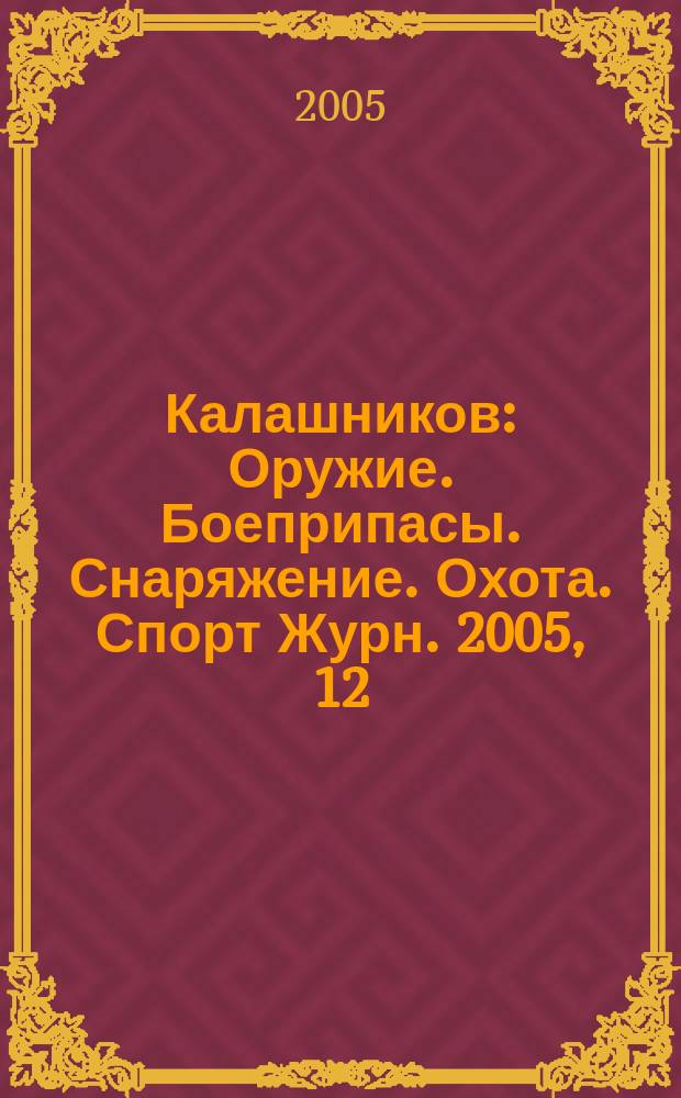 Калашников : Оружие. Боеприпасы. Снаряжение. Охота. Спорт Журн. 2005, 12