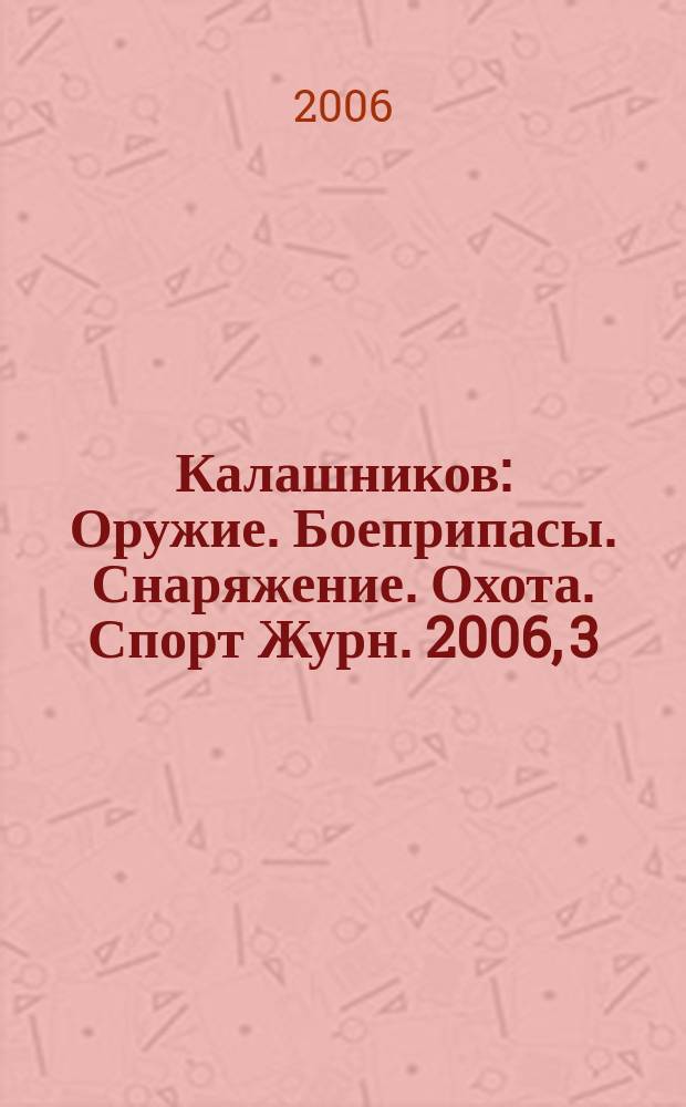 Калашников : Оружие. Боеприпасы. Снаряжение. Охота. Спорт Журн. 2006, 3