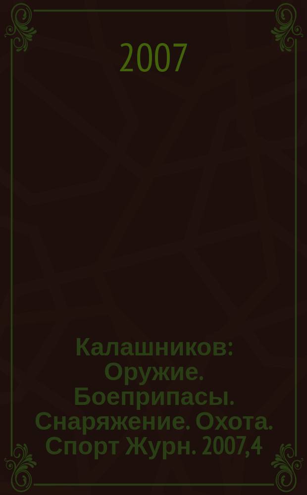Калашников : Оружие. Боеприпасы. Снаряжение. Охота. Спорт Журн. 2007, 4