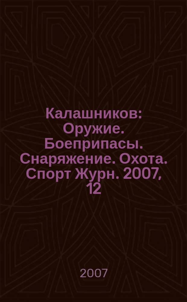 Калашников : Оружие. Боеприпасы. Снаряжение. Охота. Спорт Журн. 2007, 12