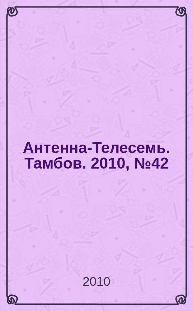Антенна-Телесемь. Тамбов. 2010, № 42 (188)
