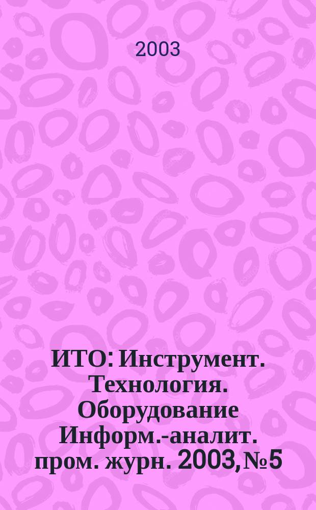 ИТО : Инструмент. Технология. Оборудование Информ.-аналит. пром. журн. 2003, № 5